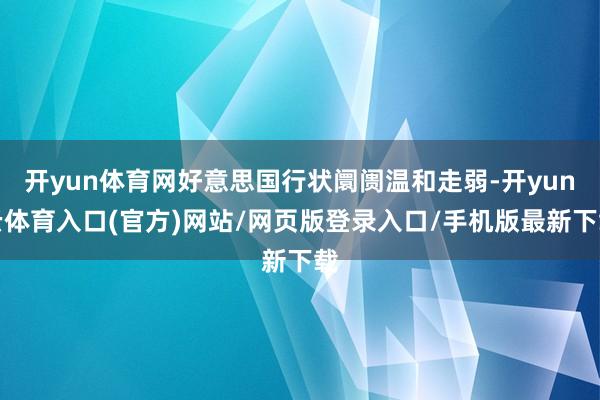 开yun体育网好意思国行状阛阓温和走弱-开yun云体育入口(官方)网站/网页版登录入口/手机版最新下载