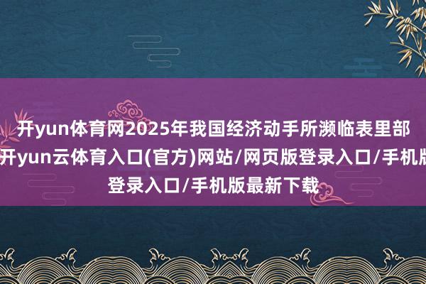 开yun体育网2025年我国经济动手所濒临表里部压力不减-开yun云体育入口(官方)网站/网页版登录入口/手机版最新下载