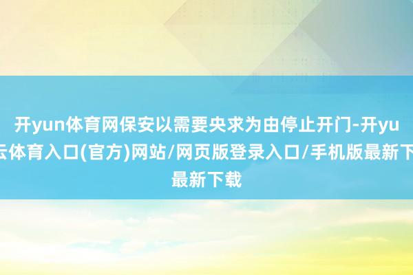 开yun体育网保安以需要央求为由停止开门-开yun云体育入口(官方)网站/网页版登录入口/手机版最新下载