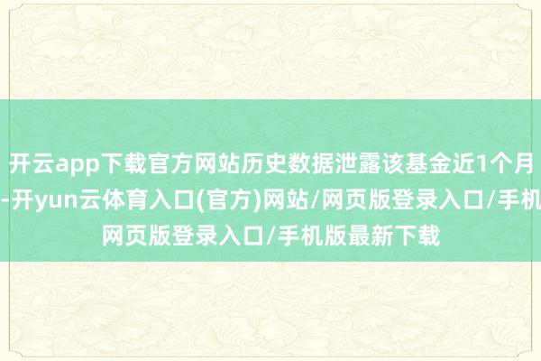 开云app下载官方网站历史数据泄露该基金近1个月飞腾4.95%-开yun云体育入口(官方)网站/网页版登录入口/手机版最新下载