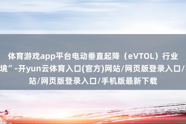 体育游戏app平台电动垂直起降（eVTOL）行业正面对“财务危境”-开yun云体育入口(官方)网站/网页版登录入口/手机版最新下载