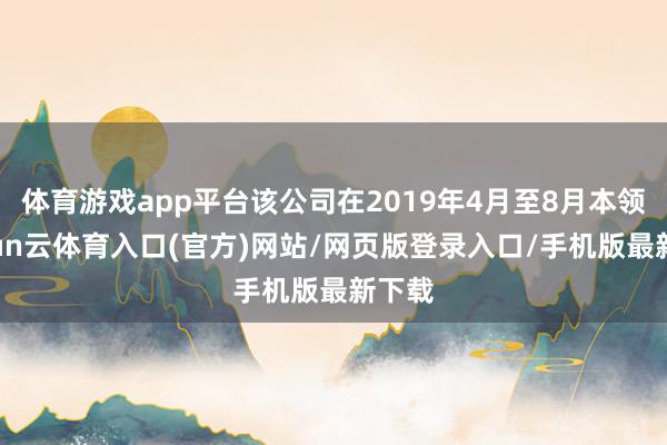 体育游戏app平台该公司在2019年4月至8月本领-开yun云体育入口(官方)网站/网页版登录入口/手机版最新下载