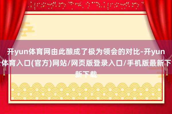 开yun体育网由此酿成了极为领会的对比-开yun云体育入口(官方)网站/网页版登录入口/手机版最新下载