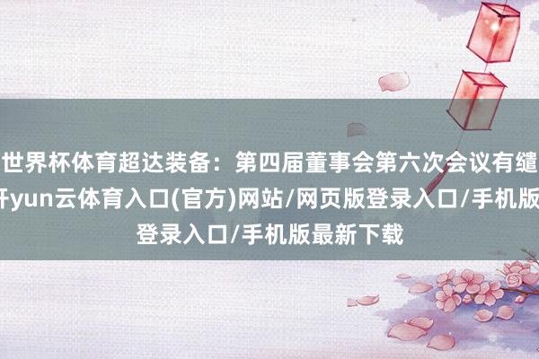 世界杯体育超达装备：第四届董事会第六次会议有缱绻公告-开yun云体育入口(官方)网站/网页版登录入口/手机版最新下载