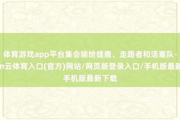 体育游戏app平台集会输给雄鹿、走路者和活塞队-开yun云体育入口(官方)网站/网页版登录入口/手机版最新下载