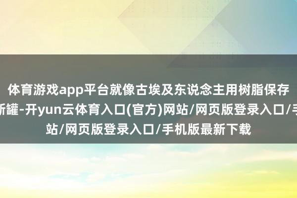 体育游戏app平台就像古埃及东说念主用树脂保存内脏的卡诺匹斯罐-开yun云体育入口(官方)网站/网页版登录入口/手机版最新下载