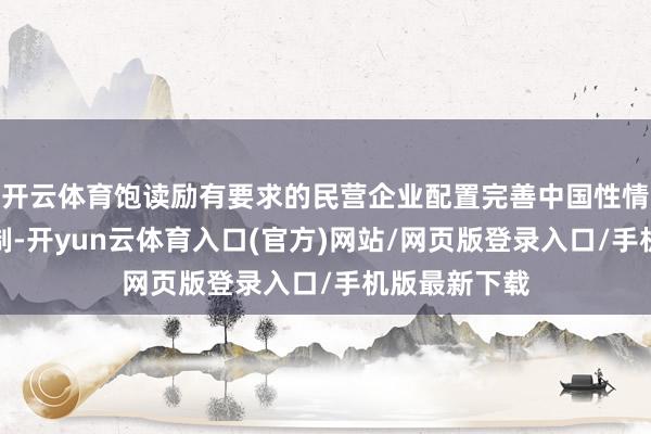 开云体育饱读励有要求的民营企业配置完善中国性情当代企业轨制-开yun云体育入口(官方)网站/网页版登录入口/手机版最新下载
