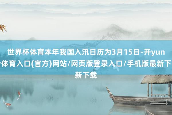 世界杯体育本年我国入汛日历为3月15日-开yun云体育入口(官方)网站/网页版登录入口/手机版最新下载
