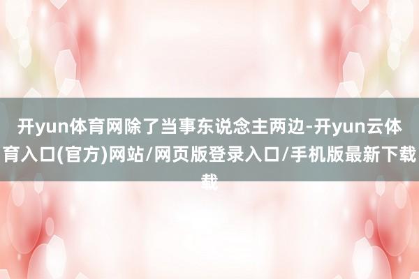 开yun体育网除了当事东说念主两边-开yun云体育入口(官方)网站/网页版登录入口/手机版最新下载