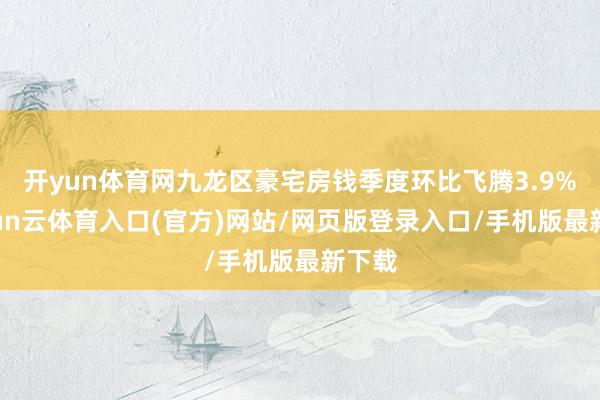 开yun体育网九龙区豪宅房钱季度环比飞腾3.9%-开yun云体育入口(官方)网站/网页版登录入口/手机版最新下载