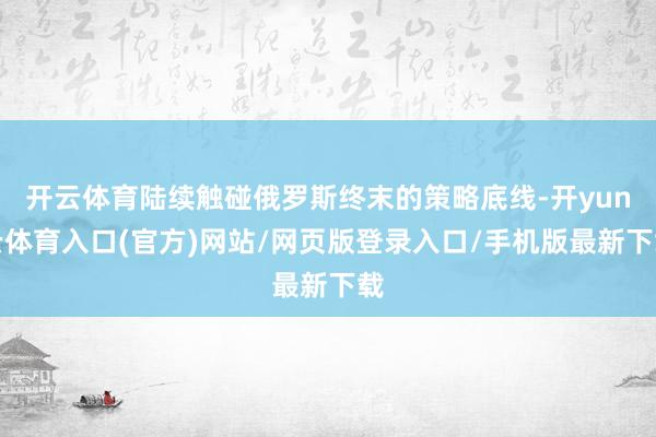 开云体育陆续触碰俄罗斯终末的策略底线-开yun云体育入口(官方)网站/网页版登录入口/手机版最新下载