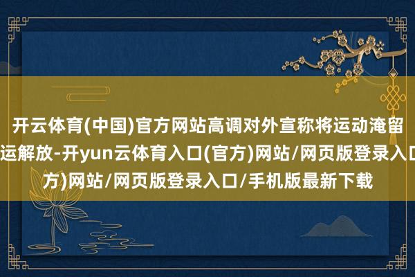 开云体育(中国)官方网站高调对外宣称将运动淹留商船、捍卫各人航运解放-开yun云体育入口(官方)网站/网页版登录入口/手机版最新下载