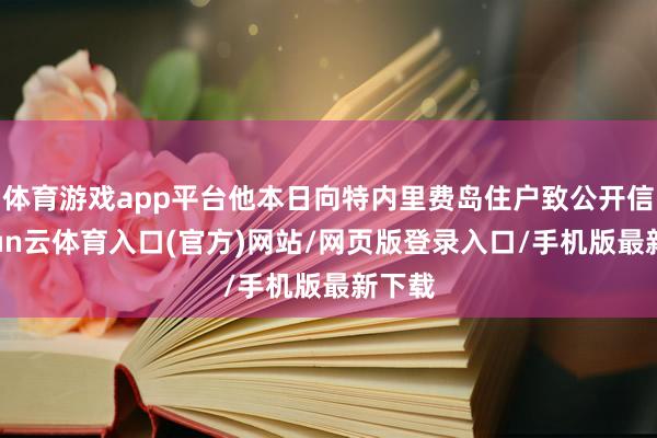 体育游戏app平台他本日向特内里费岛住户致公开信-开yun云体育入口(官方)网站/网页版登录入口/手机版最新下载