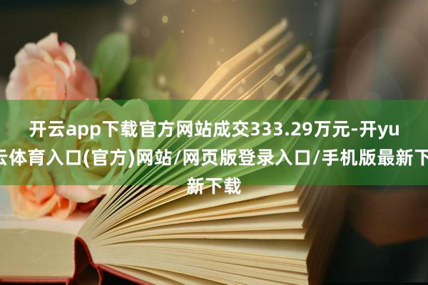 开云app下载官方网站成交333.29万元-开yun云体育入口(官方)网站/网页版登录入口/手机版最新下载
