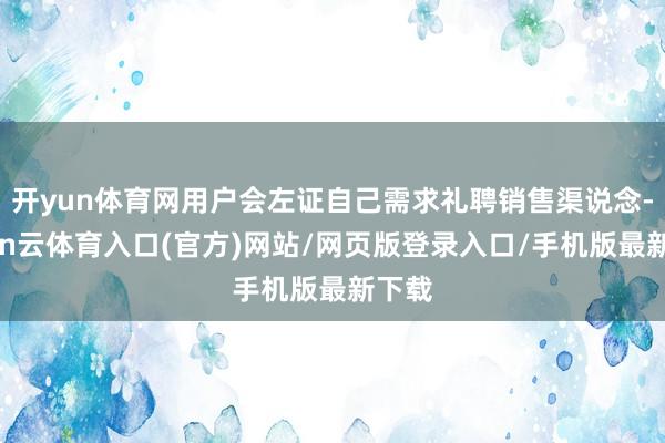开yun体育网用户会左证自己需求礼聘销售渠说念-开yun云体育入口(官方)网站/网页版登录入口/手机版最新下载