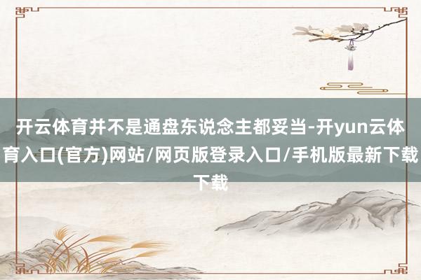 开云体育并不是通盘东说念主都妥当-开yun云体育入口(官方)网站/网页版登录入口/手机版最新下载