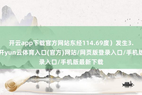 开云app下载官方网站东经114.69度）发生3.5级地震-开yun云体育入口(官方)网站/网页版登录入口/手机版最新下载