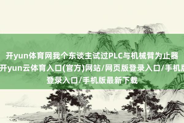 开yun体育网我个东谈主试过PLC与机械臂为止器建设通讯-开yun云体育入口(官方)网站/网页版登录入口/手机版最新下载