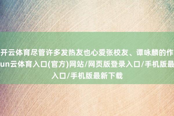 开云体育尽管许多发热友也心爱张校友、谭咏麟的作品-开yun云体育入口(官方)网站/网页版登录入口/手机版最新下载
