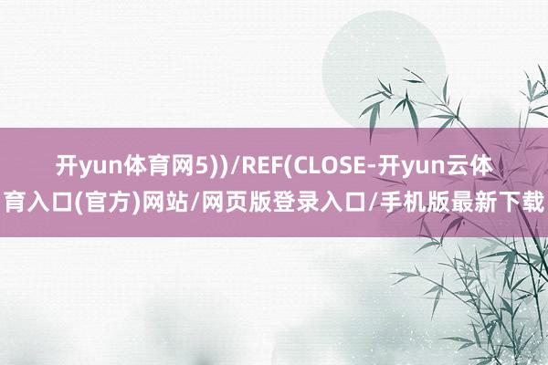开yun体育网5))/REF(CLOSE-开yun云体育入口(官方)网站/网页版登录入口/手机版最新下载