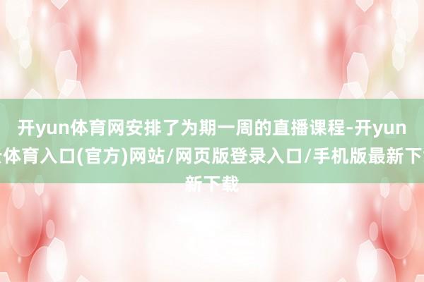 开yun体育网安排了为期一周的直播课程-开yun云体育入口(官方)网站/网页版登录入口/手机版最新下载