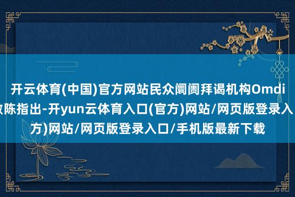 开云体育(中国)官方网站民众阛阓拜谒机构Omdia发布的最新行业敷陈指出-开yun云体育入口(官方)网站/网页版登录入口/手机版最新下载