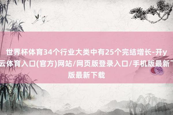 世界杯体育34个行业大类中有25个完结增长-开yun云体育入口(官方)网站/网页版登录入口/手机版最新下载