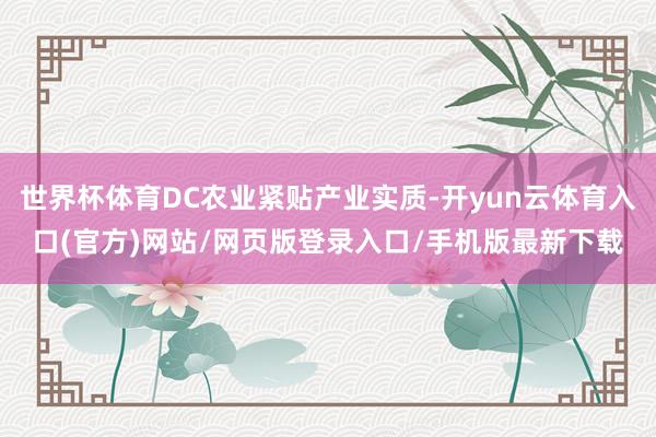 世界杯体育DC农业紧贴产业实质-开yun云体育入口(官方)网站/网页版登录入口/手机版最新下载