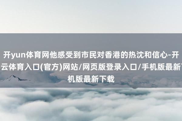 开yun体育网他感受到市民对香港的热沈和信心-开yun云体育入口(官方)网站/网页版登录入口/手机版最新下载
