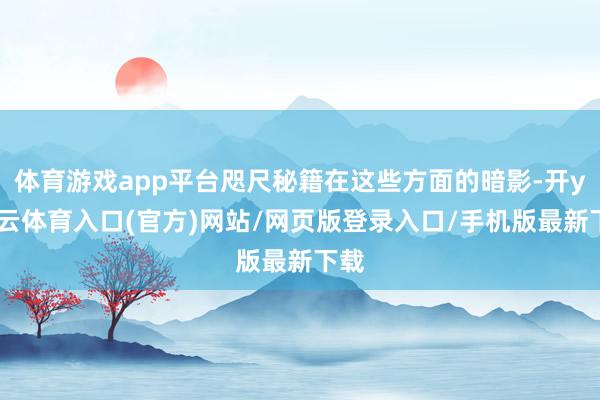 体育游戏app平台咫尺秘籍在这些方面的暗影-开yun云体育入口(官方)网站/网页版登录入口/手机版最新下载