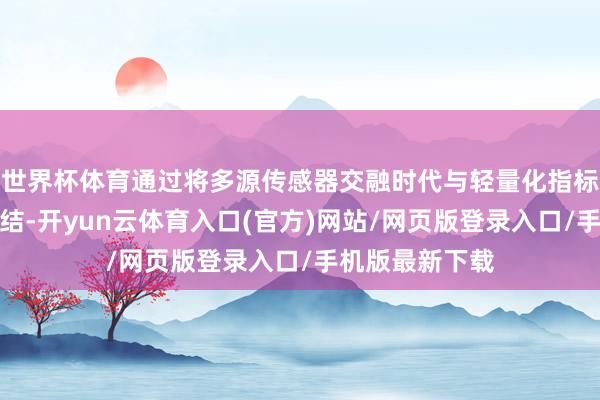 世界杯体育通过将多源传感器交融时代与轻量化指标检测算法相联结-开yun云体育入口(官方)网站/网页版登录入口/手机版最新下载