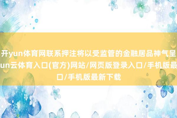 开yun体育网联系押注将以受监管的金融居品神气呈现-开yun云体育入口(官方)网站/网页版登录入口/手机版最新下载