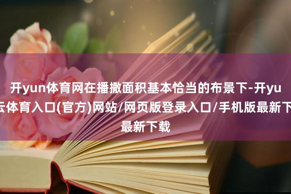 开yun体育网在播撒面积基本恰当的布景下-开yun云体育入口(官方)网站/网页版登录入口/手机版最新下载