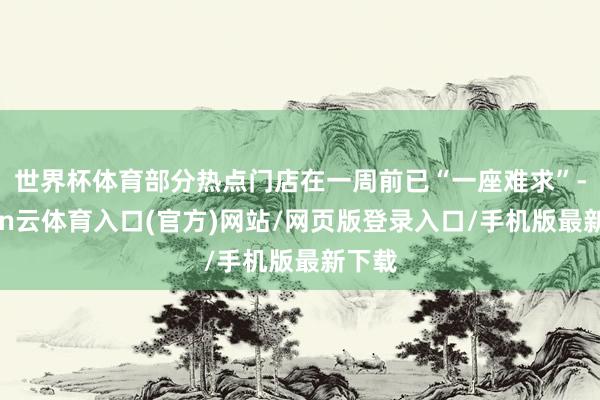 世界杯体育部分热点门店在一周前已“一座难求”-开yun云体育入口(官方)网站/网页版登录入口/手机版最新下载