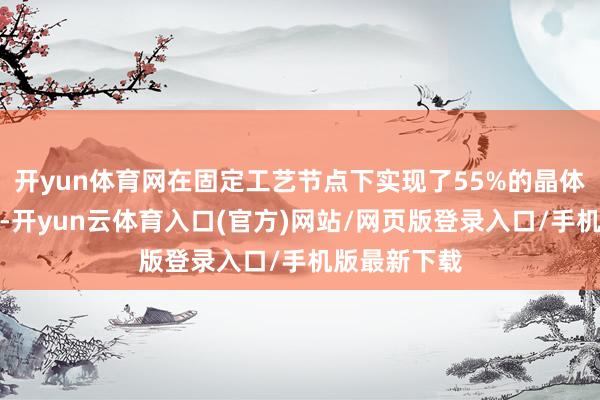 开yun体育网在固定工艺节点下实现了55%的晶体管密度提高-开yun云体育入口(官方)网站/网页版登录入口/手机版最新下载