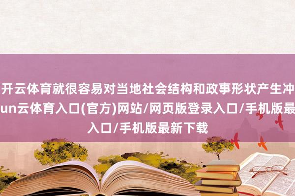 开云体育就很容易对当地社会结构和政事形状产生冲击-开yun云体育入口(官方)网站/网页版登录入口/手机版最新下载