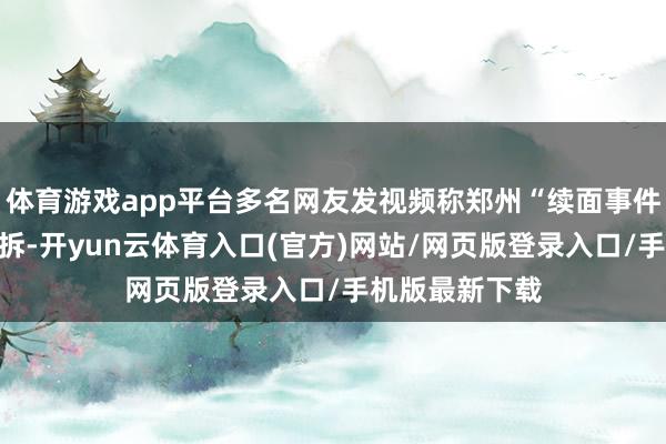 体育游戏app平台多名网友发视频称郑州“续面事件”面馆牌号已拆-开yun云体育入口(官方)网站/网页版登录入口/手机版最新下载