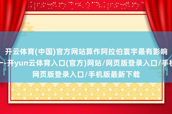 开云体育(中国)官方网站算作阿拉伯寰宇最有影响力的媒体之一-开yun云体育入口(官方)网站/网页版登录入口/手机版最新下载