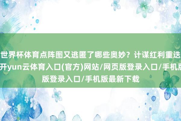 世界杯体育点阵图又逃匿了哪些奥妙？计谋红利重迭时间打破-开yun云体育入口(官方)网站/网页版登录入口/手机版最新下载