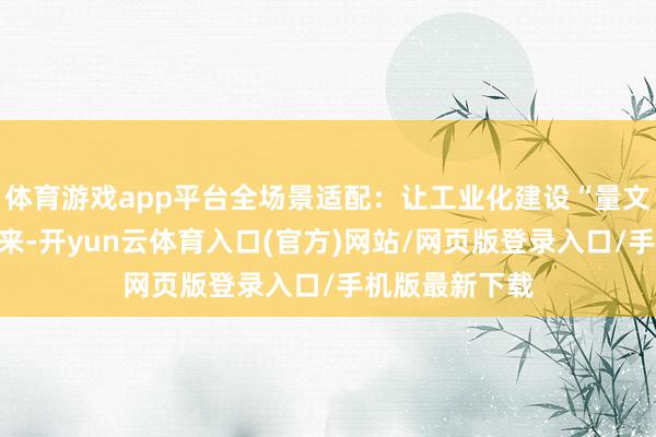 体育游戏app平台全场景适配:让工业化建设“量文体衣”永久以来-开yun云体育入口(官方)网站/网页版登录入口/手机版最新下载