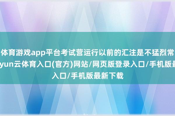 体育游戏app平台考试营运行以前的汇注是不猛烈常精深-开yun云体育入口(官方)网站/网页版登录入口/手机版最新下载