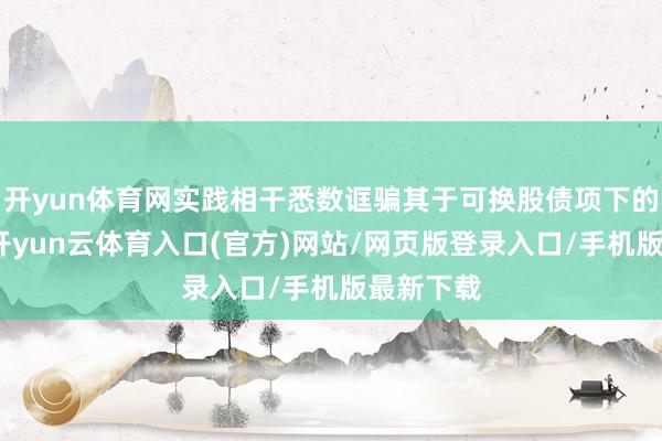 开yun体育网实践相干悉数诓骗其于可换股债项下的诊治权-开yun云体育入口(官方)网站/网页版登录入口/手机版最新下载