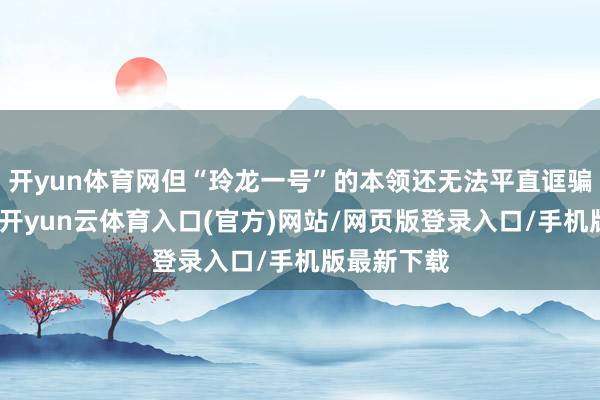 开yun体育网但“玲龙一号”的本领还无法平直诓骗到航母上-开yun云体育入口(官方)网站/网页版登录入口/手机版最新下载
