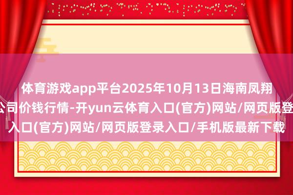 体育游戏app平台2025年10月13日海南凤翔蔬菜批发市集搞定有限公司价钱行情-开yun云体育入口(官方)网站/网页版登录入口/手机版最新下载