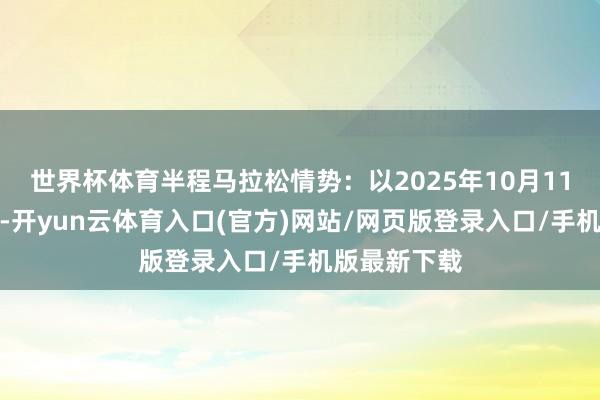 世界杯体育半程马拉松情势：以2025年10月11日公告为准-开yun云体育入口(官方)网站/网页版登录入口/手机版最新下载