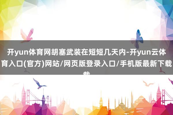 开yun体育网胡塞武装在短短几天内-开yun云体育入口(官方)网站/网页版登录入口/手机版最新下载