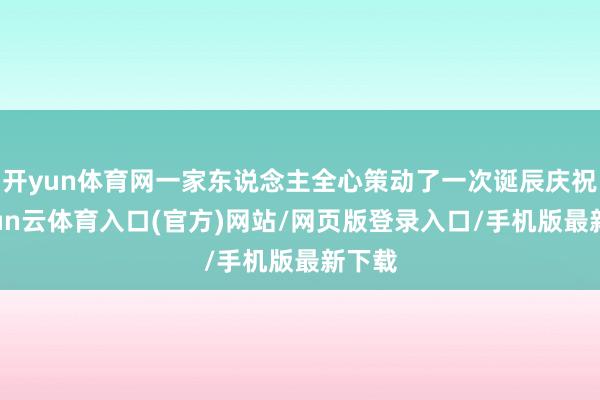 开yun体育网一家东说念主全心策动了一次诞辰庆祝-开yun云体育入口(官方)网站/网页版登录入口/手机版最新下载