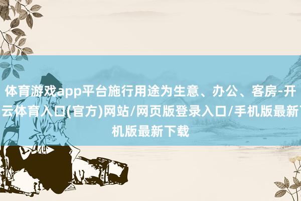 体育游戏app平台施行用途为生意、办公、客房-开yun云体育入口(官方)网站/网页版登录入口/手机版最新下载
