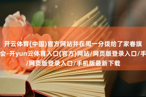开云体育(中国)官方网站并在周一分拨给了家眷旗下的四家基金会-开yun云体育入口(官方)网站/网页版登录入口/手机版最新下载
