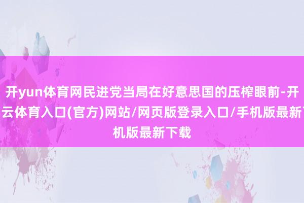 开yun体育网民进党当局在好意思国的压榨眼前-开yun云体育入口(官方)网站/网页版登录入口/手机版最新下载